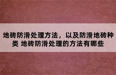 地砖防滑处理方法，以及防滑地砖种类 地砖防滑处理的方法有哪些